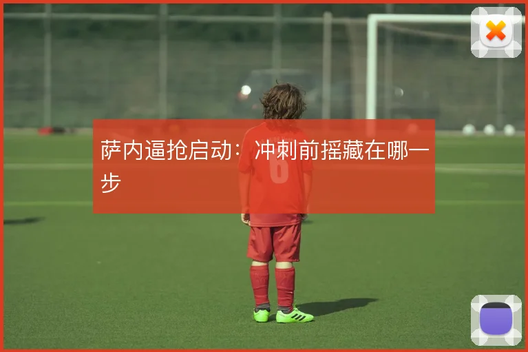 萨内逼抢启动：冲刺前摇藏在哪一步
