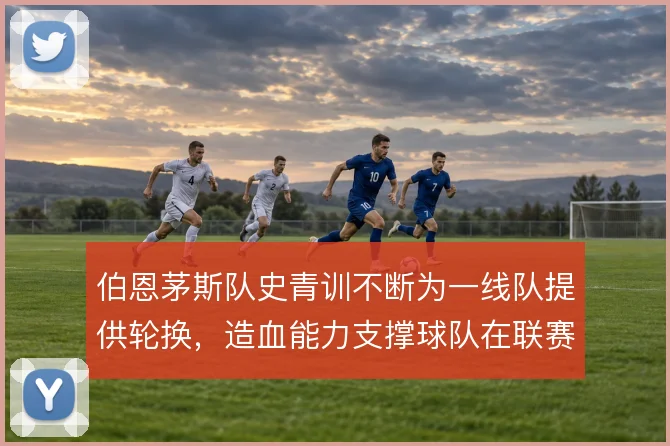 伯恩茅斯队史青训不断为一线队提供轮换，造血能力支撑球队在联赛中站稳