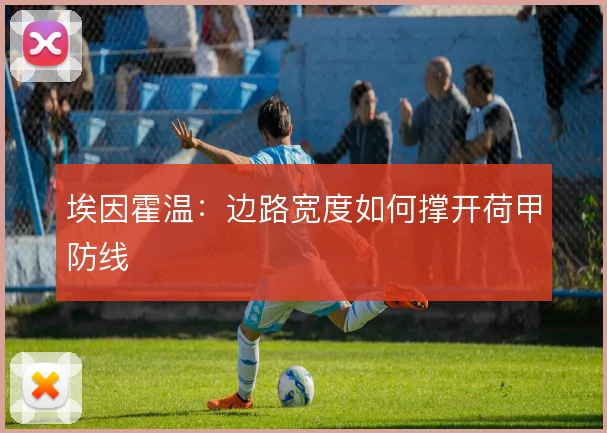 埃因霍温:边路宽度如何撑开荷甲防线