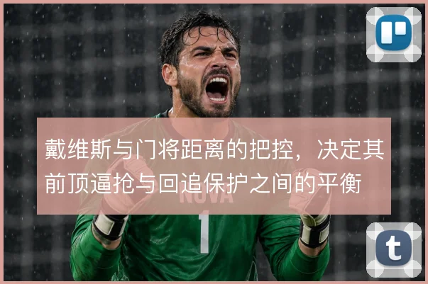 戴维斯与门将距离的把控,决定其前顶逼抢与回追保护之间的平衡