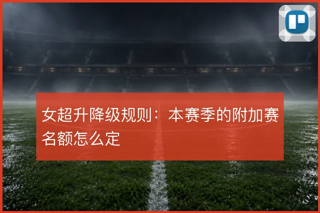 女超升降级规则：本赛季的附加赛名额怎么定