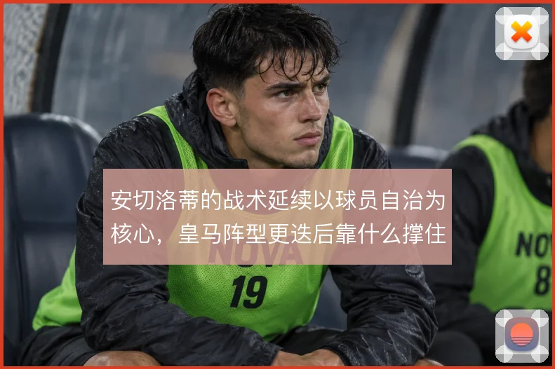 安切洛蒂的战术延续以球员自治为核心，皇马阵型更迭后靠什么撑住平衡