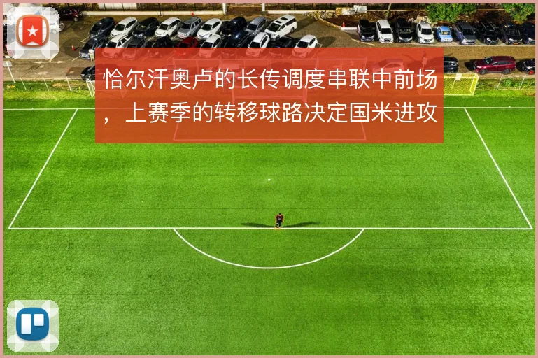 恰尔汗奥卢的长传调度串联中前场，上赛季的转移球路决定国米进攻宽度