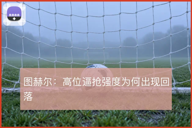 图赫尔：高位逼抢强度为何出现回落