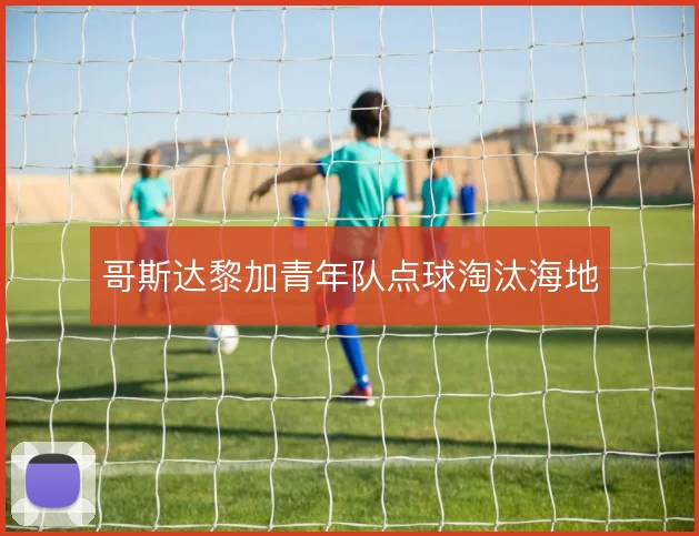 哥斯达黎加青年队点球淘汰海地