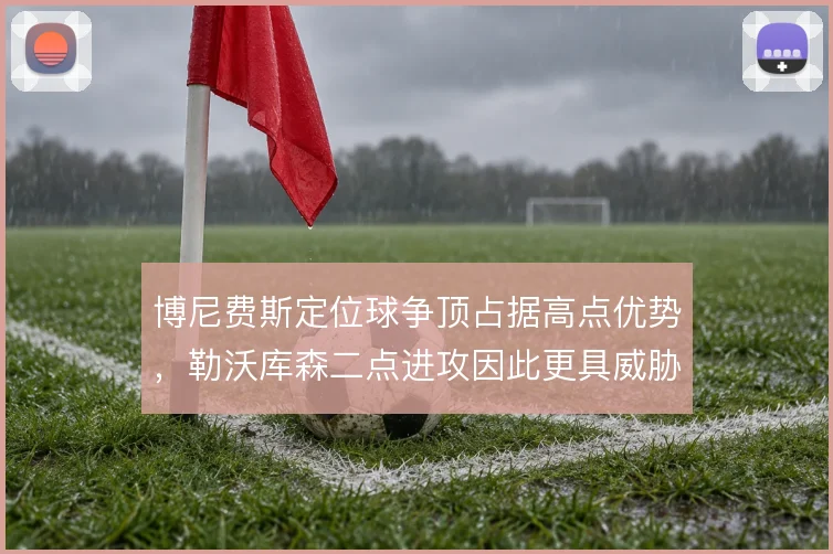 博尼费斯定位球争顶占据高点优势,勒沃库森二点进攻因此更具威胁