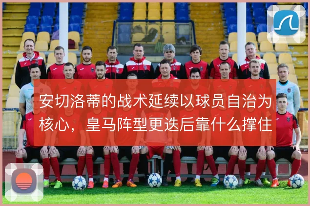 安切洛蒂的战术延续以球员自治为核心，皇马阵型更迭后靠什么撑住平衡