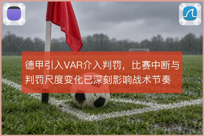 德甲引入VAR介入判罚，比赛中断与判罚尺度变化已深刻影响战术节奏