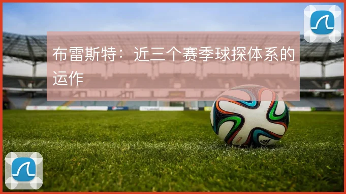 布雷斯特:近三个赛季球探体系的运作