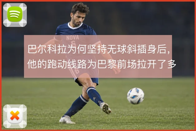 巴尔科拉为何坚持无球斜插身后,他的跑动线路为巴黎前场拉开了多少空间