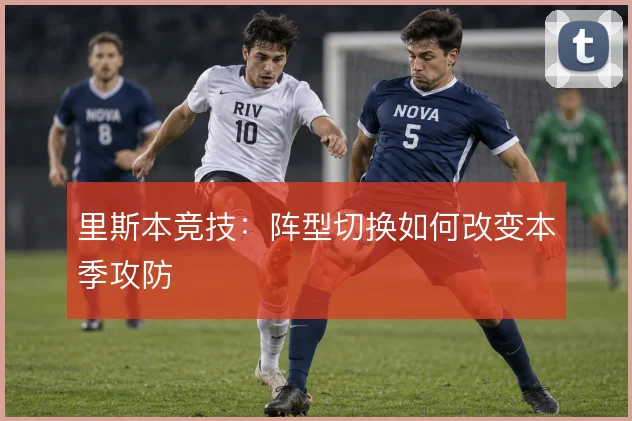 里斯本竞技：阵型切换如何改变本季攻防