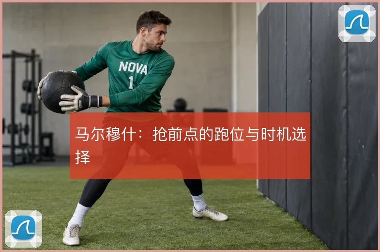 马尔穆什：抢前点的跑位与时机选择