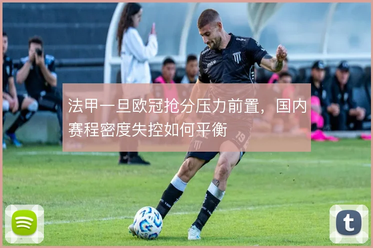 法甲一旦欧冠抢分压力前置,国内赛程密度失控如何平衡