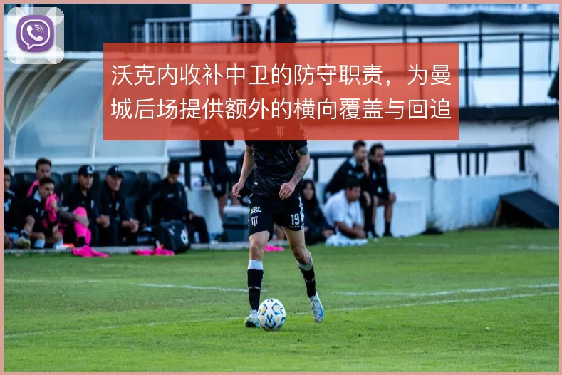 沃克内收补中卫的防守职责，为曼城后场提供额外的横向覆盖与回追保障