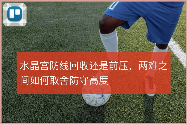 水晶宫防线回收还是前压,两难之间如何取舍防守高度